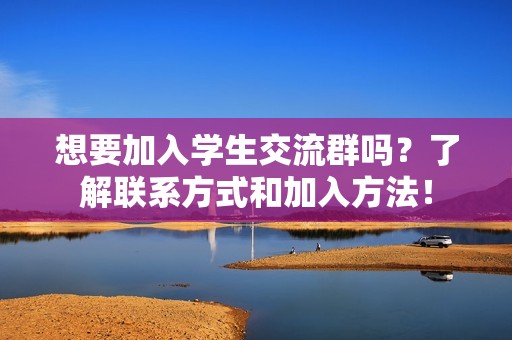 想要加入学生交流群吗？了解联系方式和加入方法！