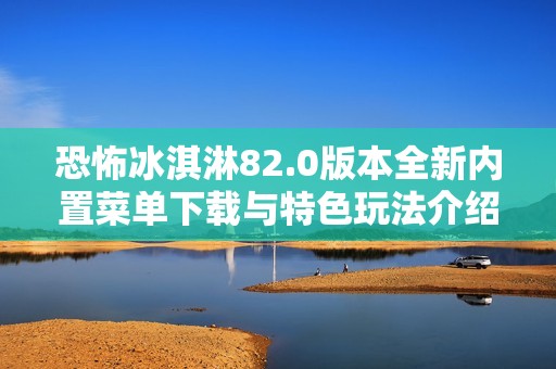 恐怖冰淇淋82.0版本全新内置菜单下载与特色玩法介绍