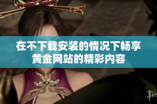 在不下载安装的情况下畅享黄金网站的精彩内容