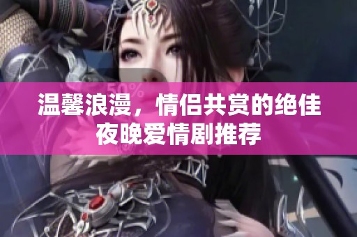 温馨浪漫，情侣共赏的绝佳夜晚爱情剧推荐