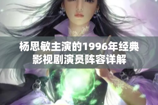 杨思敏主演的1996年经典影视剧演员阵容详解