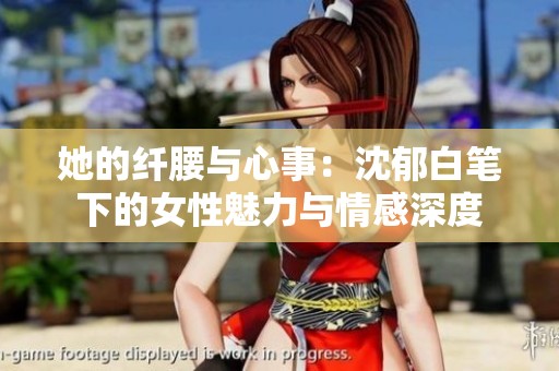 她的纤腰与心事：沈郁白笔下的女性魅力与情感深度