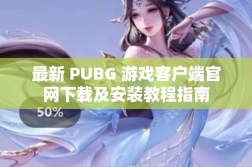 最新 PUBG 游戏客户端官网下载及安装教程指南