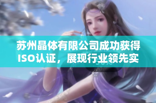 苏州晶体有限公司成功获得ISO认证，展现行业领先实力