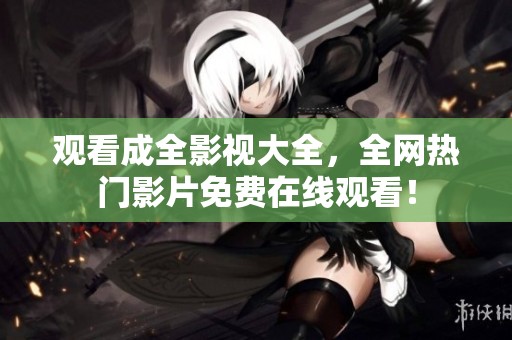 观看成全影视大全，全网热门影片免费在线观看！