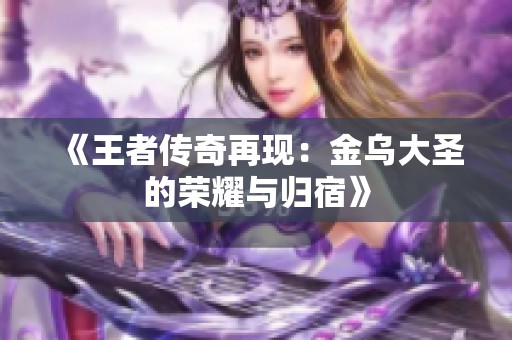 《王者传奇再现：金乌大圣的荣耀与归宿》