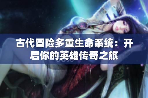 古代冒险多重生命系统：开启你的英雄传奇之旅