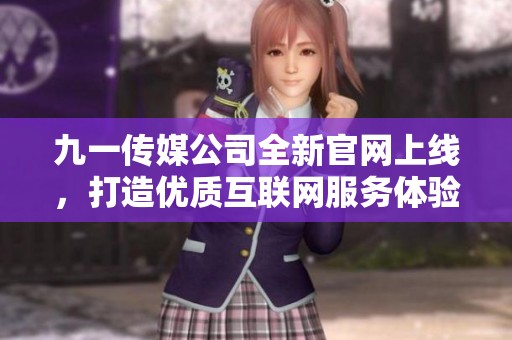 九一传媒公司全新官网上线，打造优质互联网服务体验