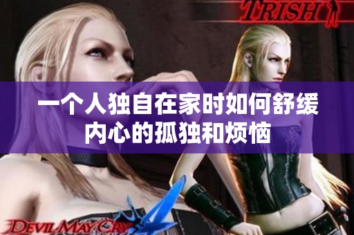 一个人独自在家时如何舒缓内心的孤独和烦恼