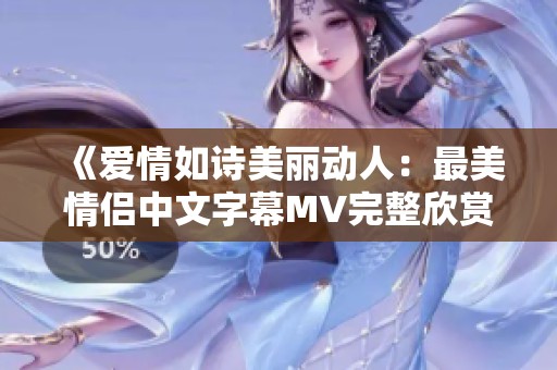 《爱情如诗美丽动人：最美情侣中文字幕MV完整欣赏》