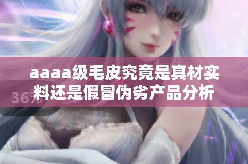 aaaa级毛皮究竟是真材实料还是假冒伪劣产品分析