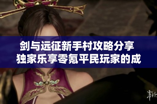 剑与远征新手村攻略分享 独家乐享零氪平民玩家的成长之路
