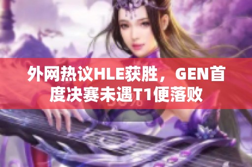 外网热议HLE获胜，GEN首度决赛未遇T1便落败