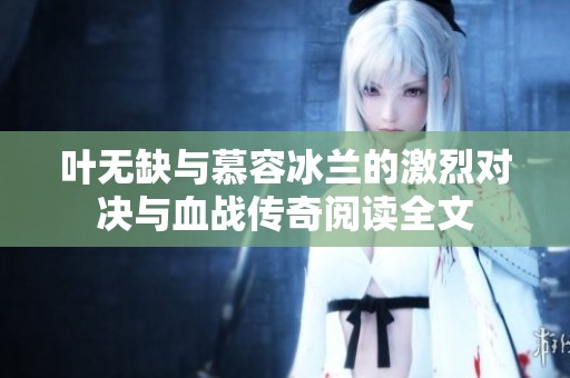 叶无缺与慕容冰兰的激烈对决与血战传奇阅读全文