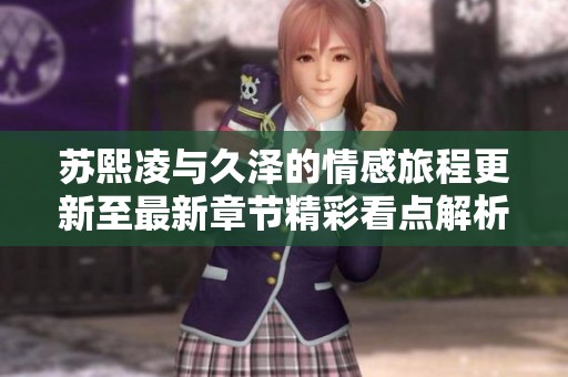 苏熙凌与久泽的情感旅程更新至最新章节精彩看点解析