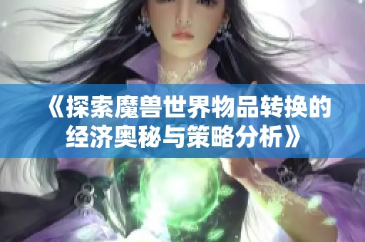 《探索魔兽世界物品转换的经济奥秘与策略分析》