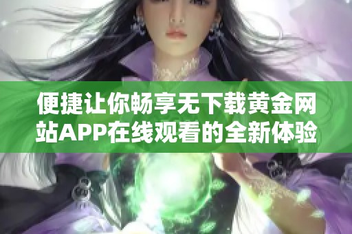 便捷让你畅享无下载黄金网站APP在线观看的全新体验