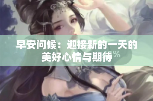 早安问候：迎接新的一天的美好心情与期待