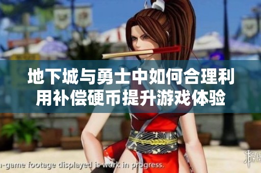 地下城与勇士中如何合理利用补偿硬币提升游戏体验