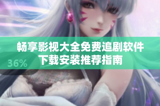 畅享影视大全免费追剧软件下载安装推荐指南