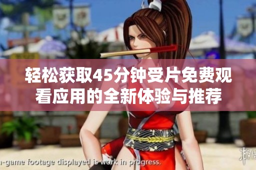 轻松获取45分钟受片免费观看应用的全新体验与推荐