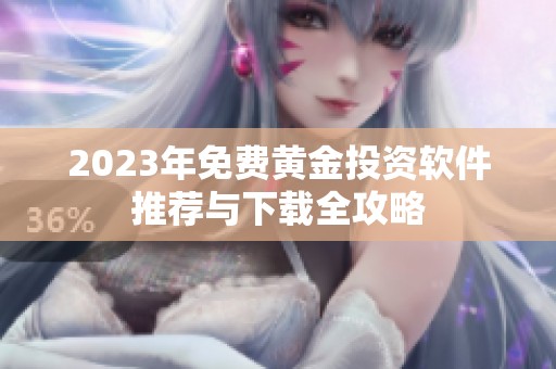 2023年免费黄金投资软件推荐与下载全攻略