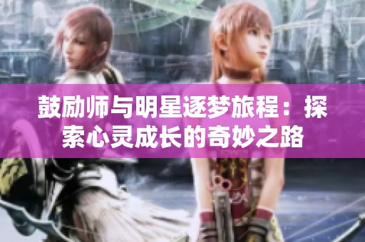 鼓励师与明星逐梦旅程：探索心灵成长的奇妙之路
