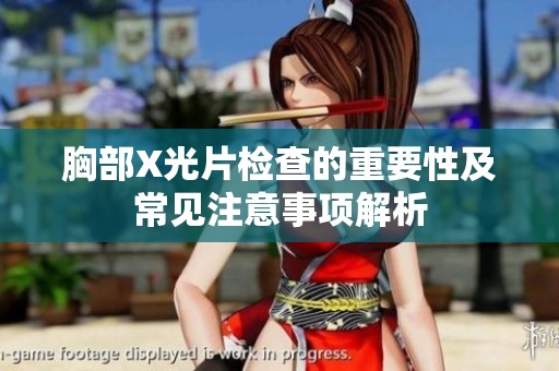 胸部X光片检查的重要性及常见注意事项解析