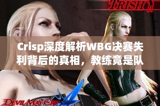 Crisp深度解析WBG决赛失利背后的真相，教练竟是队内化妆爱好者
