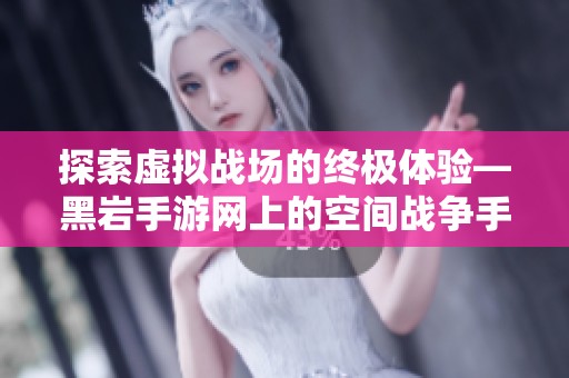 探索虚拟战场的终极体验—黑岩手游网上的空间战争手游推荐