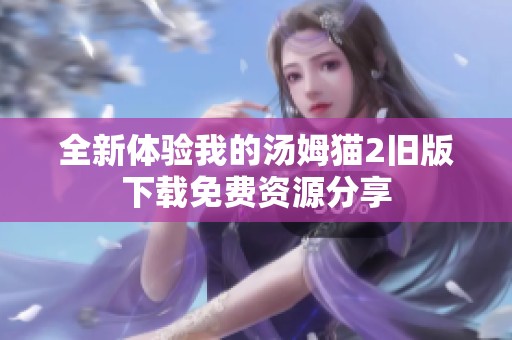 全新体验我的汤姆猫2旧版下载免费资源分享