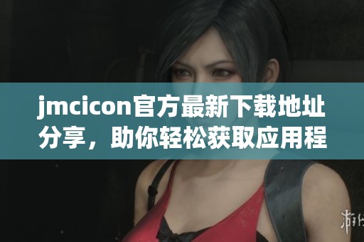 jmcicon官方最新下载地址分享，助你轻松获取应用程序