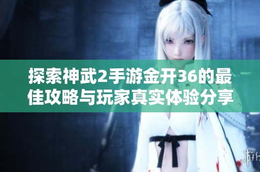探索神武2手游金开36的最佳攻略与玩家真实体验分享