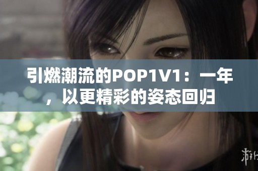 引燃潮流的POP1∨1：一年，以更精彩的姿态回归