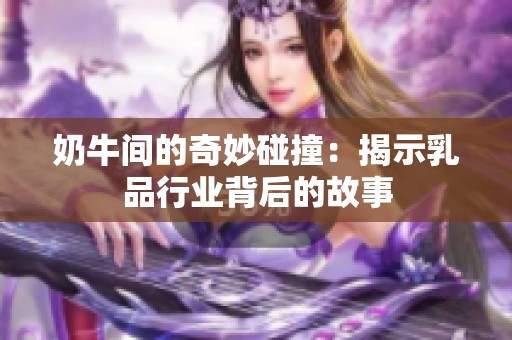 奶牛间的奇妙碰撞：揭示乳品行业背后的故事