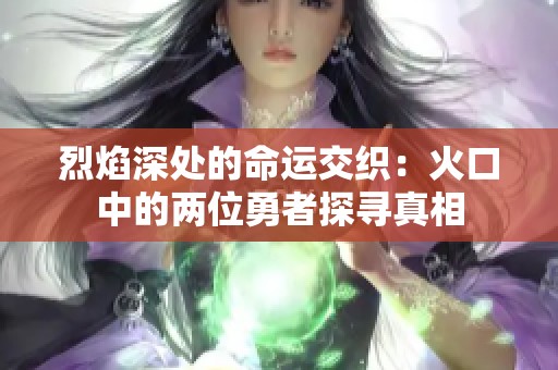 烈焰深处的命运交织：火口中的两位勇者探寻真相