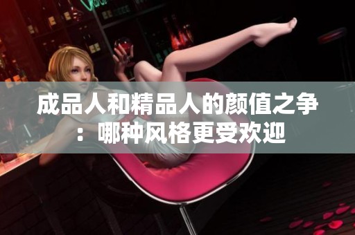 成品人和精品人的颜值之争：哪种风格更受欢迎