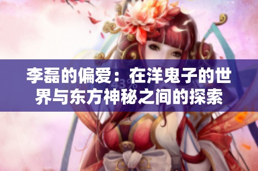 李磊的偏爱：在洋鬼子的世界与东方神秘之间的探索