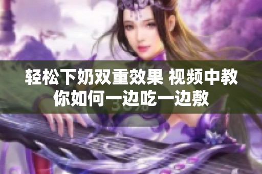 轻松下奶双重效果 视频中教你如何一边吃一边敷