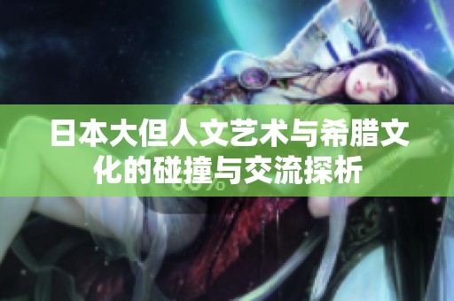 日本大但人文艺术与希腊文化的碰撞与交流探析