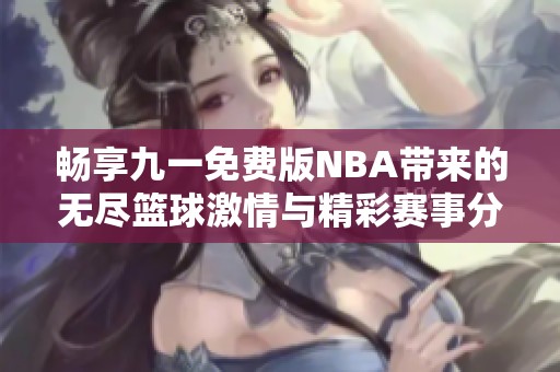 畅享九一免费版NBA带来的无尽篮球激情与精彩赛事分析