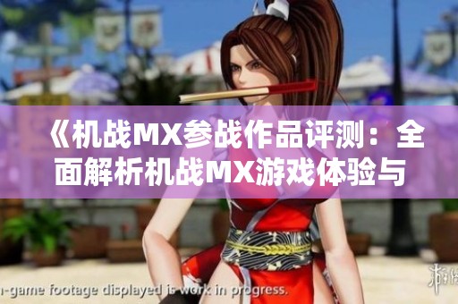 《机战MX参战作品评测：全面解析机战MX游戏体验与特色》