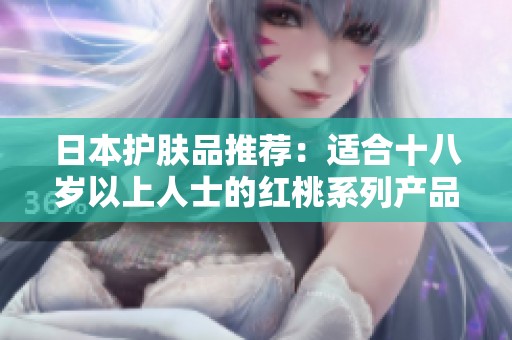日本护肤品推荐：适合十八岁以上人士的红桃系列产品