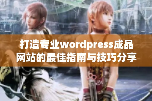 打造专业wordpress成品网站的最佳指南与技巧分享