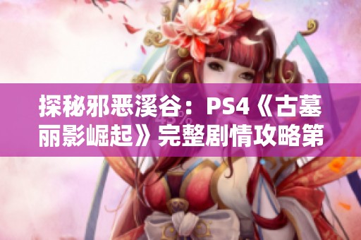 探秘邪恶溪谷：PS4《古墓丽影崛起》完整剧情攻略第八章