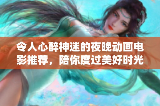 令人心醉神迷的夜晚动画电影推荐，陪你度过美好时光