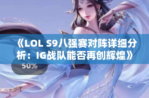 《LOL S9八强赛对阵详细分析：IG战队能否再创辉煌》