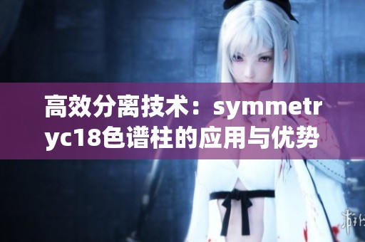 高效分离技术：symmetryc18色谱柱的应用与优势分析