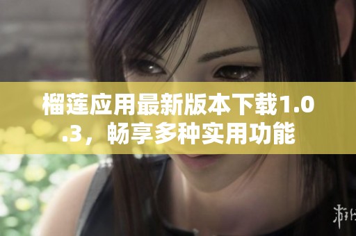 榴莲应用最新版本下载1.0.3，畅享多种实用功能