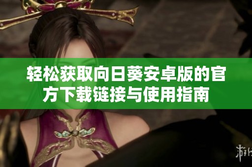 轻松获取向日葵安卓版的官方下载链接与使用指南